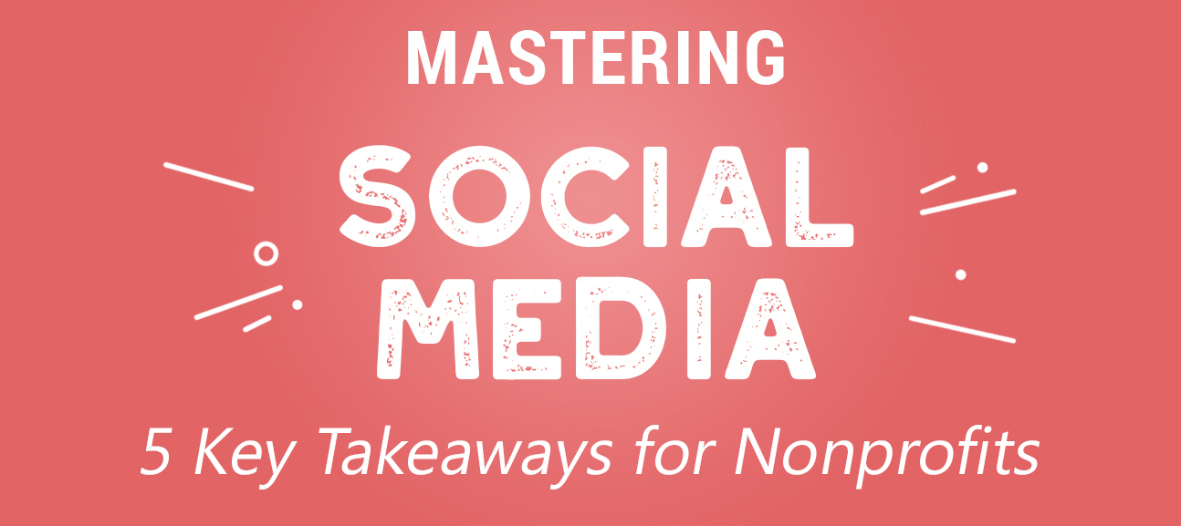 Five Takeaways for Nonprofits from Our “Mastering Social Media” Webinar